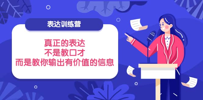 表达训练营：真正的表达，不是教口才，而是教你输出有价值的信息！-展望网
