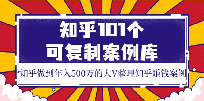 知乎101个可复制案例库，知乎做到年入500万的大V整理知乎賺钱案例-展望网