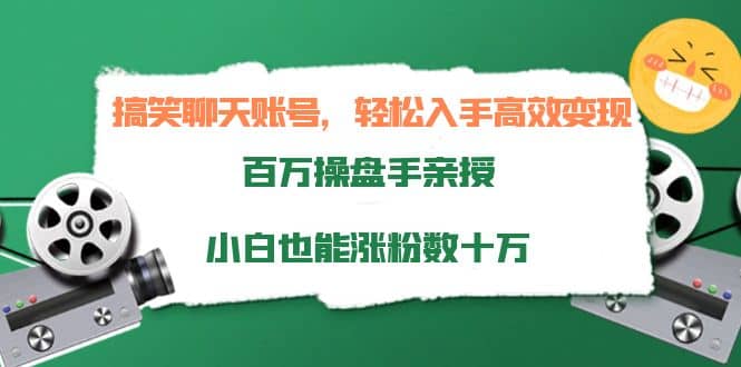 搞笑聊天账号，轻松入手高效变现，百万操盘手亲授，小白也能涨粉数十万-展望网