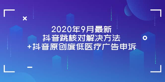 2020年9月最新抖音跳核对解决方法 抖音原创度低医疗广告申诉-展望网