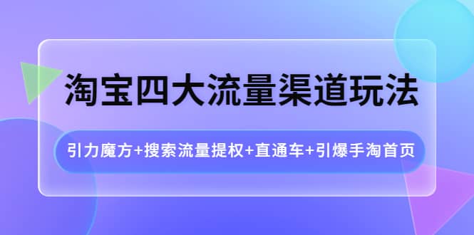 淘宝四大流量渠道玩法：引力魔方 搜索流量提权 直通车 引爆手淘首页-展望网
