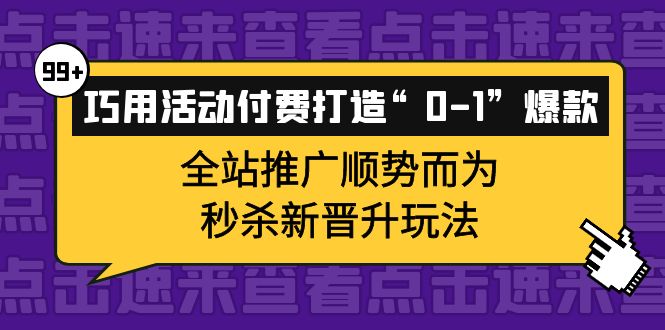 巧用活动付费打造“0-1”爆款,全站推广顺势而为,秒杀新晋升玩法-展望网