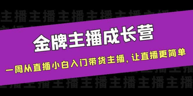 金牌主播成长营，一周从直播小白入门带货主播，让直播更简单-展望网