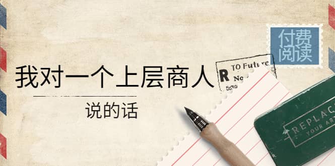 某公众号付费阅读：我对一个上层商人说的话-展望网