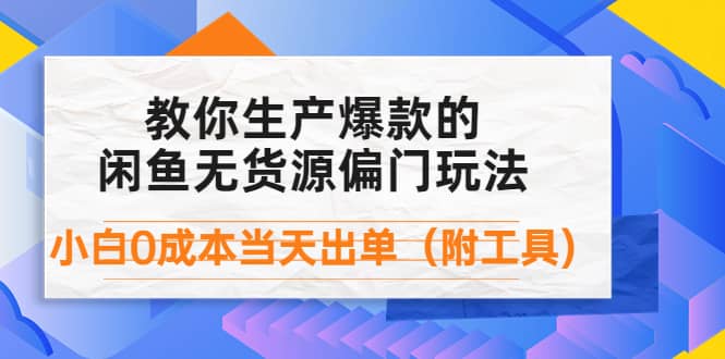 外面卖1999生产闲鱼爆款的无货源偏门玩法，小白0成本当天出单（附工具）-展望网