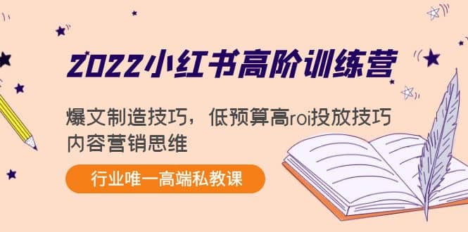 2022小红书高阶训练营：爆文制造技巧，低预算高roi投放技巧，内容营销思维-展望网