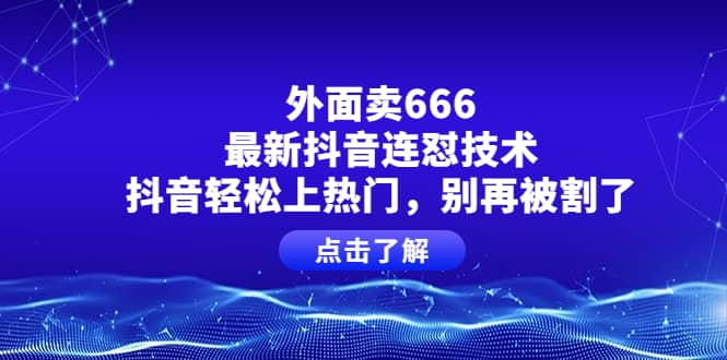 外面卖666的最新抖音连怼技术，抖音轻松上热门，别再被割了-展望网
