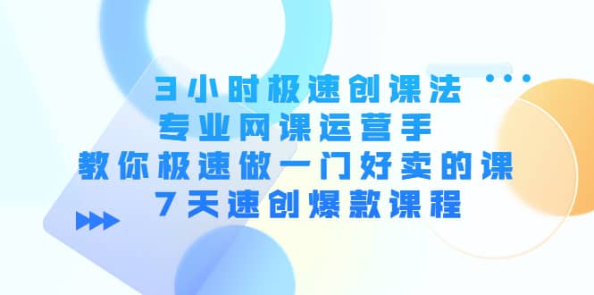 3小时极速创课法，专业网课运营手 教你极速做一门好卖的课 7天速创爆款课程-展望网