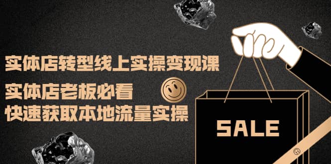实体店转型线上实操变现课：实体店老板必看，快速获取本地流量实操-展望网