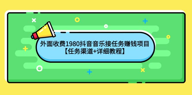 外面收费1980抖音音乐接任务赚钱项目【任务渠道 详细教程】-展望网