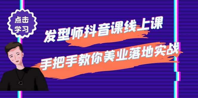 发型师抖音课线上课，手把手教你美业落地实战【41节视频课】-展望网