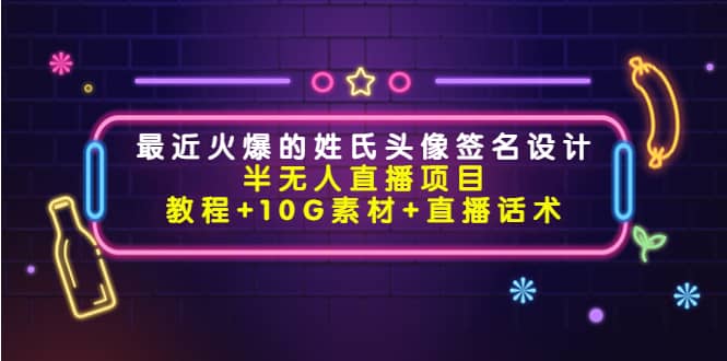 最近火爆的姓氏头像签名设计半无人直播项目（教程 10G素材 直播话术）-展望网