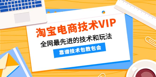 淘宝电商技术VIP,全网最先进的技术和玩法,靠谱技术包教包会(更新106)-展望网