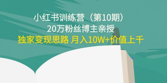 小红书训练营（第10期）20万粉丝博主亲授：独家变现思路-展望网