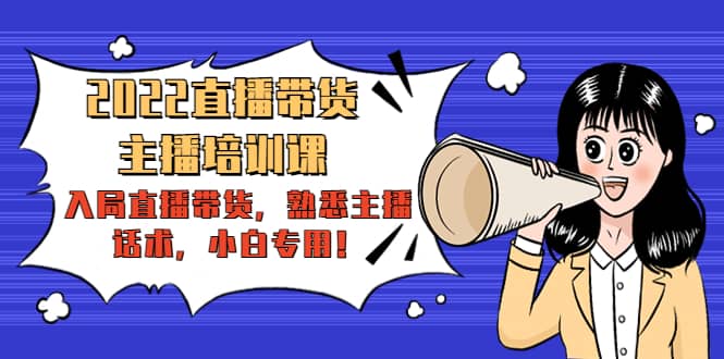 2022直播带货-主播培训课：入局直播带货，熟悉主播话术，小白专用-展望网