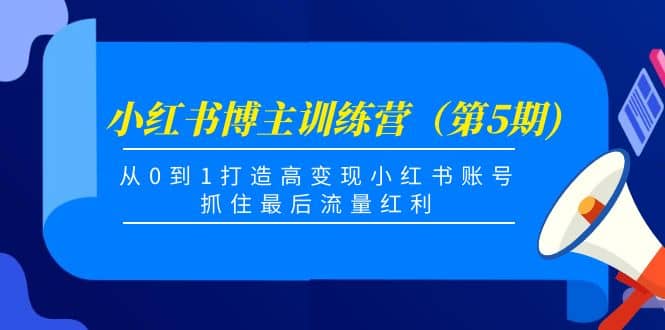 小红书博主训练营（第5期)，从0到1打造高变现小红书账号，抓住最后流量红利-展望网