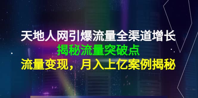 天地人网引爆流量全渠道增长:揭秘流量突然破点,流量变现-展望网