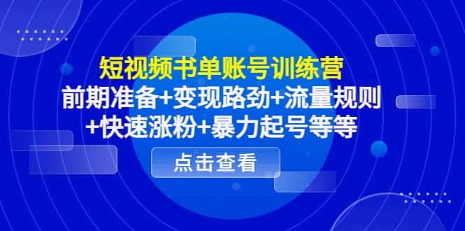 短视频书单账号训练营，前期准备 变现路劲 流量规则 快速涨粉 暴力起号等等-展望网