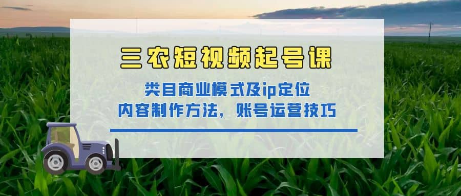 三农短视频起号课：三农类目商业模式及ip定位，内容制作方法，账号运营技巧-展望网