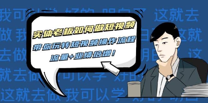 实体老板如何做短视频：带你玩转短视频全套操作流程，流量 业绩倍增-展望网