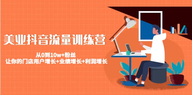 美业抖音流量训练营：从0到10w 粉丝 让你的门店用户增长 业绩增长 利润增长-展望网