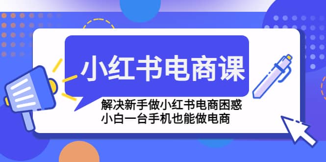 小红书电商课程,解决新手做小红书电商困惑,小白一台手机也能做电商-展望网