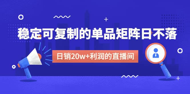 某电商线下课程，稳定可复制的单品矩阵日不落，做一个日销20w 利润的直播间-展望网