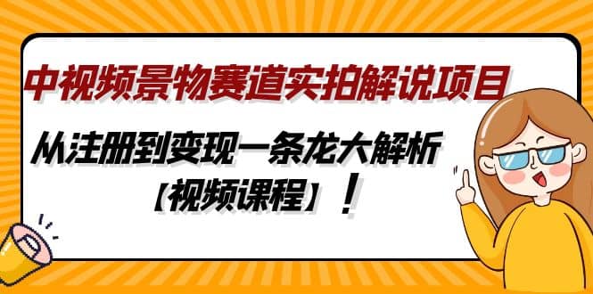 中视频景物赛道实拍解说项目，从注册到变现一条龙大解析【视频课程】-展望网