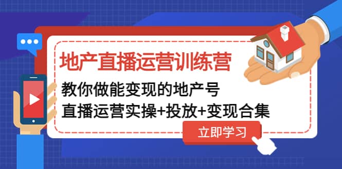 地产直播运营训练营：教你做能变现的地产号（直播运营实操 投放 变现合集）-展望网