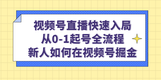 视频号直播快速入局：从0-1起号全流程，新人如何在视频号掘金-展望网