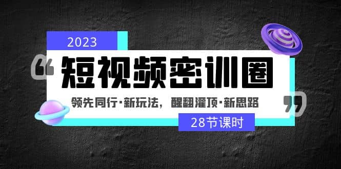 2023短视频密训圈：领先同行·新玩法，醒翻灌顶·新思路（28节课时）-展望网