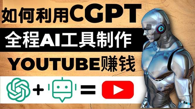 如何全程利用CGPT和AI工具自动化制作YouTube赚钱视频，月赚10000美元以上-展望网