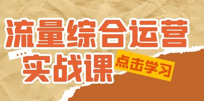 流量综合·运营实战课：短视频、本地生活、个人IP知识付费、直播带货运营-展望网