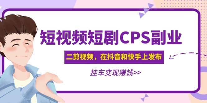 短视频短剧CPS副业项目：二剪视频在抖音和快手上发布，挂车变现-展望网
