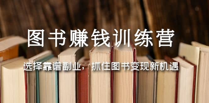 图书赚钱训练营:选择靠谱副业,抓住图书变现新机遇-展望网