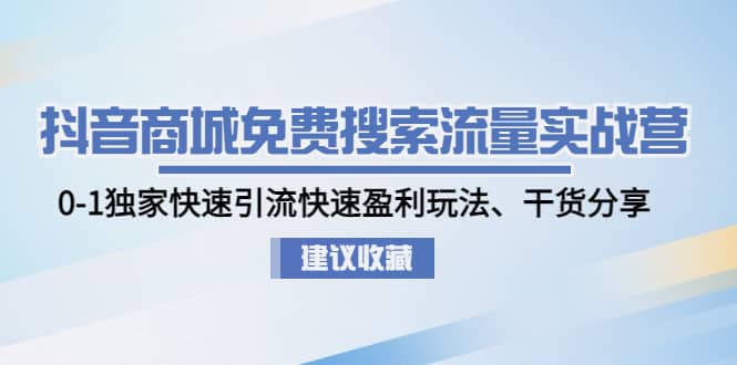 抖音商城免费搜索流量实战营:0-1独家快速引流快速盈利玩法、干货分享-展望网
