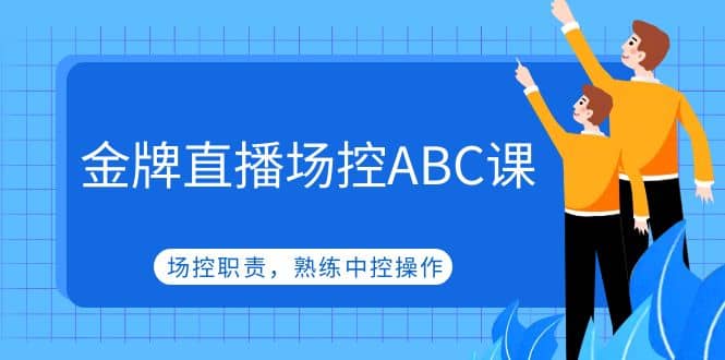 金牌直播场控ABC课，场控职责，熟练中控操作-展望网