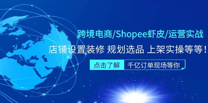 跨境电商/Shopee虾皮/运营实战训练营：店铺设置装修 规划选品 上架实操等等-展望网