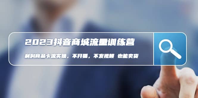 2023抖音商城流量班：利润商品卡流实操，不开播-不发视频-也能卖货(无水印)-展望网
