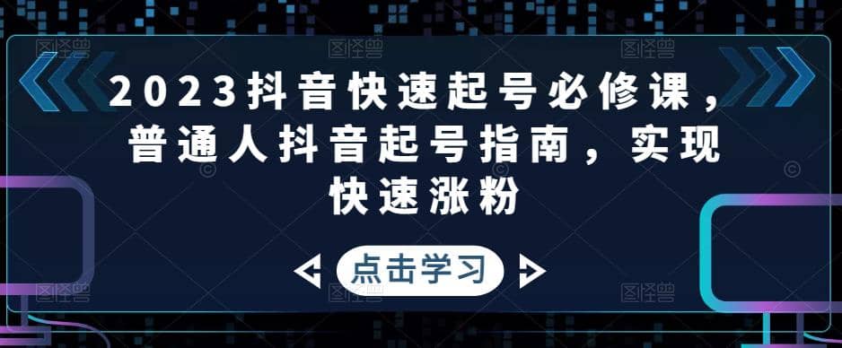 2023抖音快速起号必修课，普通人抖音起号指南，实现快速涨粉-展望网