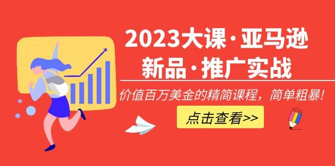 2023大课·亚马逊新品·推广实战：精简课程，简单粗暴-展望网