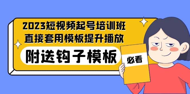 2023最新短视频起号培训班：直接套用模板提升播放，附送钩子模板-31节课-展望网