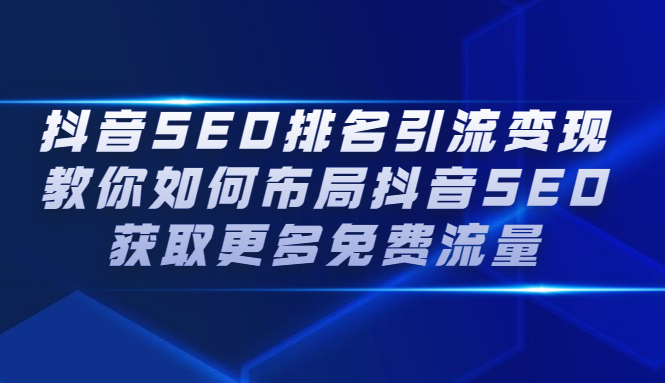 抖音SEO排名引流变现，教你如何布局抖音SEO获取更多免费流量-展望网