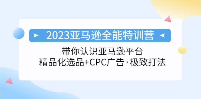 2023亚马逊全能特训营：玩转亚马逊平台 精品化·选品 CPC广告·极致打法-展望网