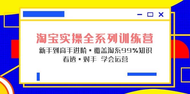 淘宝实操全系列训练营 新手到高手进阶·覆盖·99%知识 看透·对手 学会运营-展望网