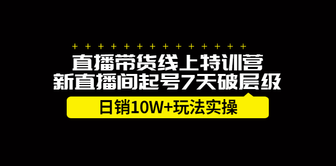 直播带货线上特训营，新直播间起号7天破层级日销10万玩法实操-展望网