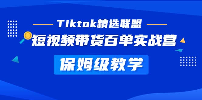 Tiktok精选联盟·短视频带货百单实战营 保姆级教学 快速成为Tiktok带货达人-展望网