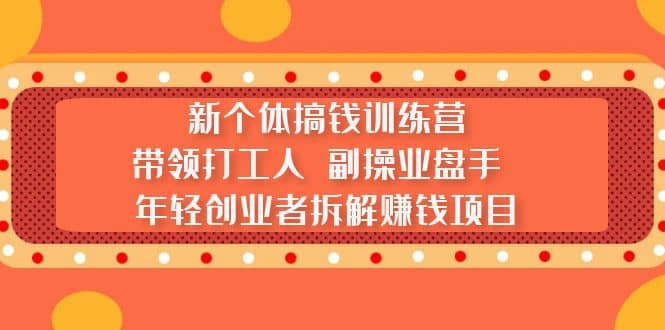 新个体搞钱训练营：带领打工人 副操业盘手 年轻创业者拆解赚钱项目-展望网
