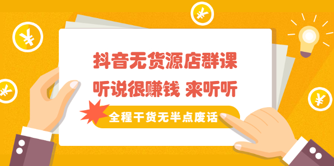 《抖音无货源店群课》听说很赚钱 来听听，全程干货无半点废话-展望网