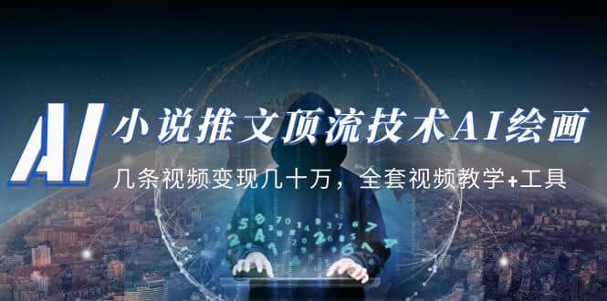 小说推文·顶流技术AI绘画教学：几条视频变现几十万，全套视频教学 工具-展望网